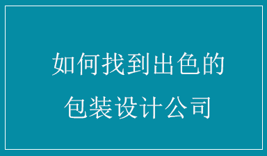 如何找到出色的包装设计公司